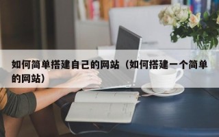 酒泉如何简单搭建自己的网站（如何搭建一个简单的网站）
