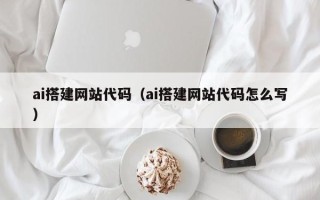 酒泉ai搭建网站代码（ai搭建网站代码怎么写）