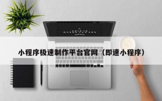 酒泉小程序极速制作平台官网（即速小程序）