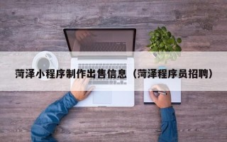 酒泉菏泽小程序制作出售信息（菏泽程序员招聘）