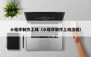 酒泉小程序制作上线（小程序制作上线流程）