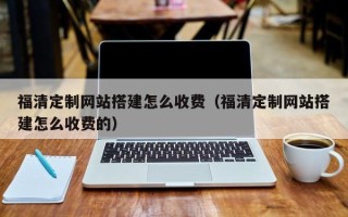 酒泉福清定制网站搭建怎么收费（福清定制网站搭建怎么收费的）