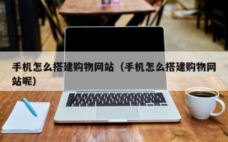 酒泉手机怎么搭建购物网站（手机怎么搭建购物网站呢）
