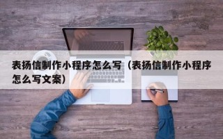 酒泉表扬信制作小程序怎么写（表扬信制作小程序怎么写文案）