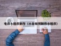 酒泉电白小程序制作（小白如何制作小程序）