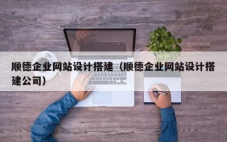 酒泉顺德企业网站设计搭建（顺德企业网站设计搭建公司）