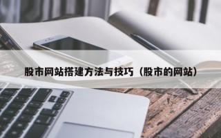 酒泉股市网站搭建方法与技巧（股市的网站）