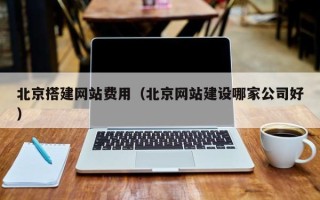 酒泉北京搭建网站费用（北京网站建设哪家公司好）
