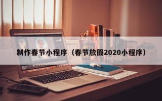 酒泉制作春节小程序（春节放假2020小程序）