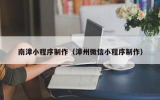 酒泉南漳小程序制作（漳州微信小程序制作）