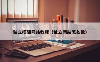 酒泉独立搭建网站教程（独立网站怎么做）