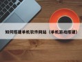 酒泉如何搭建单机软件网站（单机游戏搭建）