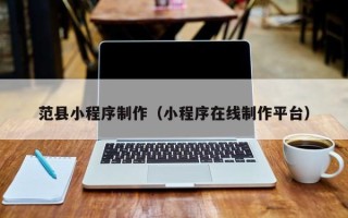 酒泉范县小程序制作（小程序在线制作平台）