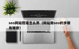 酒泉seo网站搭建怎么弄（网站做seo的步骤有哪些）